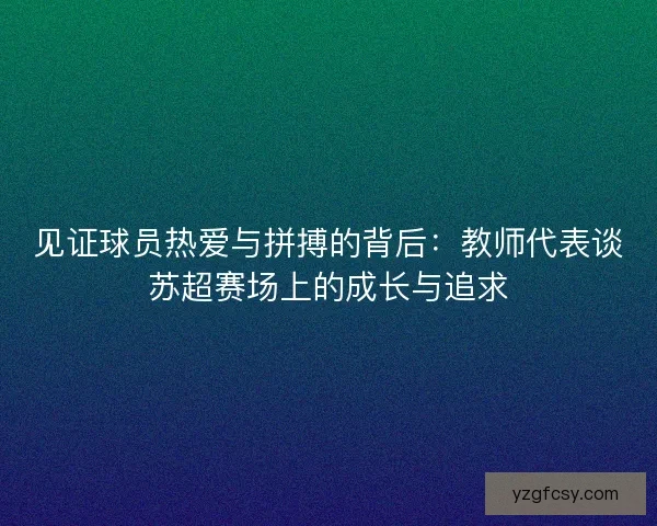 见证球员热爱与拼搏的背后：教师代表谈苏超赛场上的成长与追求