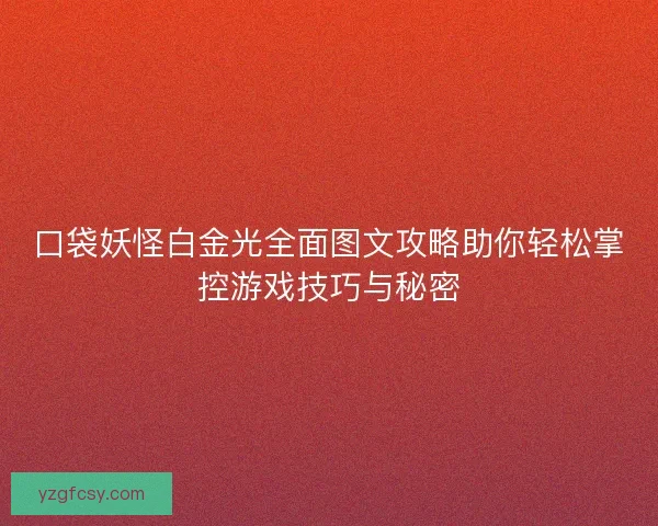 口袋妖怪白金光全面图文攻略助你轻松掌控游戏技巧与秘密